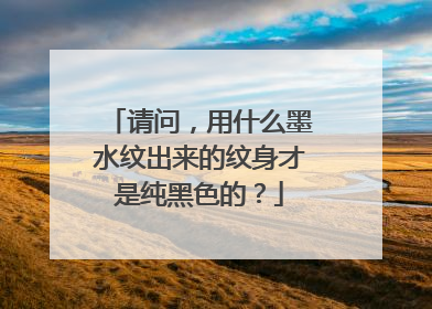 请问，用什么墨水纹出来的纹身才是纯黑色的？
