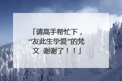 请高手帮忙下， “友此生挚爱”的梵文 谢谢了！！