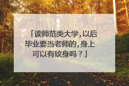 读师范类大学,以后毕业要当老师的,身上可以有纹身吗?