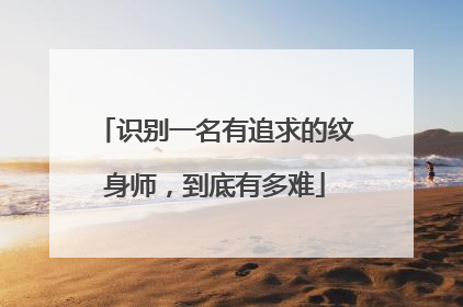 识别一名有追求的纹身师，到底有多难