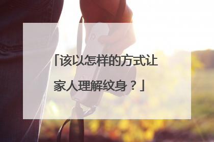 该以怎样的方式让家人理解纹身？