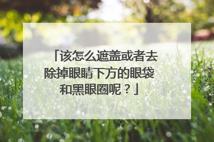 该怎么遮盖或者去除掉眼睛下方的眼袋和黑眼圈呢？
