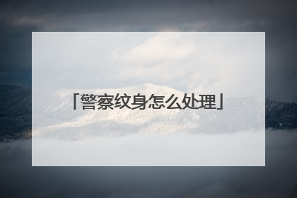 警察纹身怎么处理