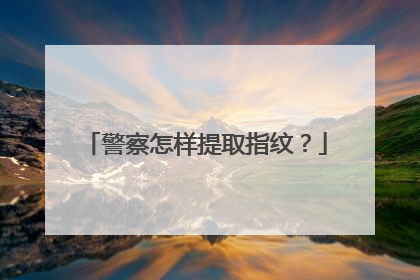 警察怎样提取指纹？