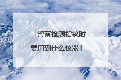 警察检测指纹时要用到什么仪器