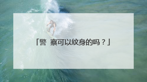 警 察可以纹身的吗？
