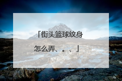 街头篮球纹身怎么弄、。、