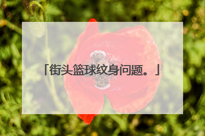 街头篮球纹身问题。