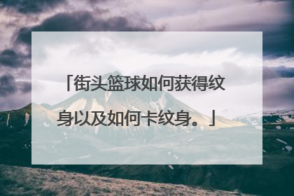 街头篮球如何获得纹身以及如何卡纹身。