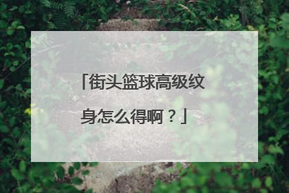 街头篮球高级纹身怎么得啊？