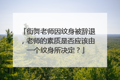 街舞老师因纹身被辞退，老师的素质是否应该由一个纹身所决定？