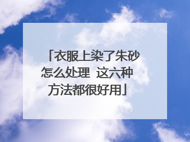 衣服上染了朱砂怎么处理 这六种方法都很好用