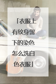 衣服上有纹身留下的染色怎么洗白色衣服