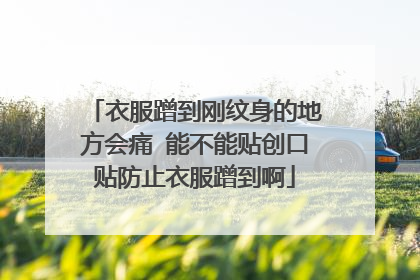 衣服蹭到刚纹身的地方会痛 能不能贴创口贴防止衣服蹭到啊