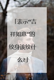 表示“吉祥如意”的纹身该纹什么?