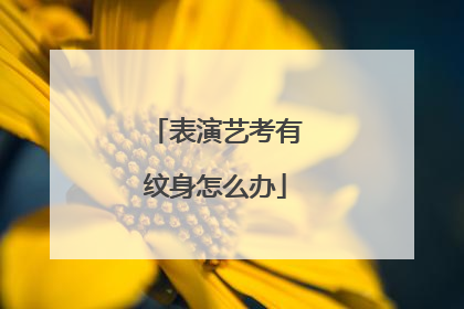 表演艺考有纹身怎么办