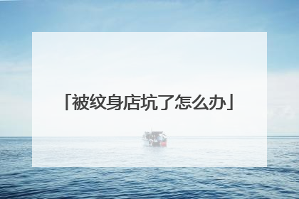 被纹身店坑了怎么办