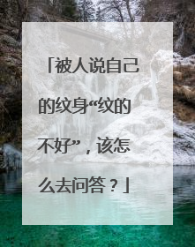 被人说自己的纹身“纹的不好”,该怎么去问答?