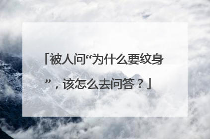 被人问“为什么要纹身”，该怎么去问答？