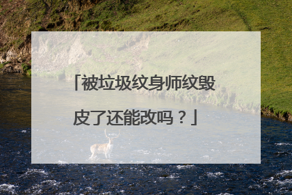 被垃圾纹身师纹毁皮了还能改吗？