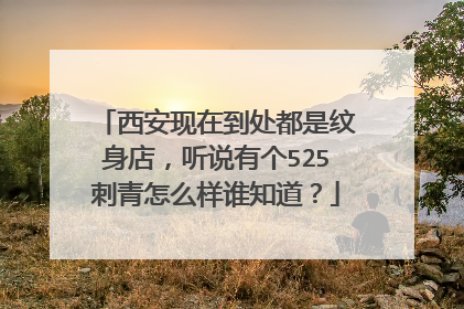 西安现在到处都是纹身店，听说有个525刺青怎么样谁知道？