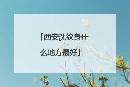 西安洗纹身什么地方最好