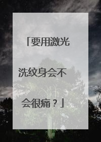 要用激光洗纹身会不会很痛？