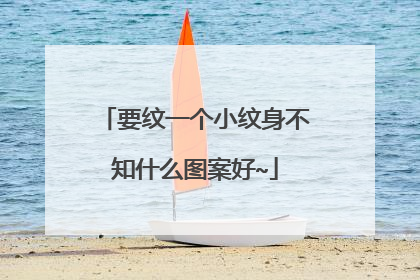 要纹一个小纹身不知什么图案好~