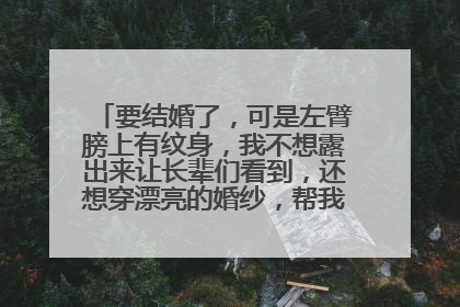 要结婚了，可是左臂膀上有纹身，我不想露出来让长辈们看到，还想穿漂亮的婚纱，帮我想想办法吧！！