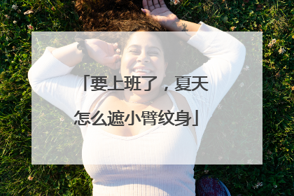 要上班了，夏天怎么遮小臂纹身