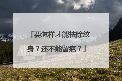 要怎样才能祛除纹身？还不能留疤？