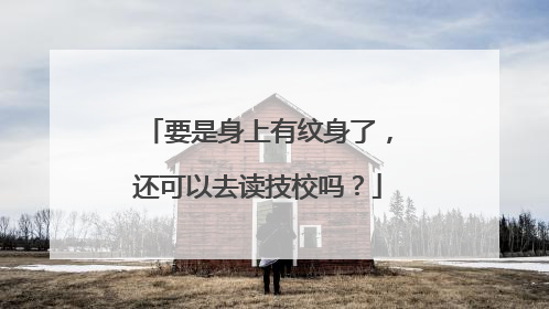 要是身上有纹身了，还可以去读技校吗？