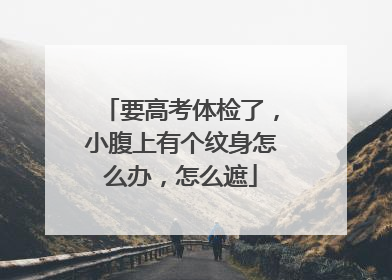 要高考体检了，小腹上有个纹身怎么办，怎么遮