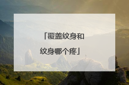 覆盖纹身和纹身哪个疼