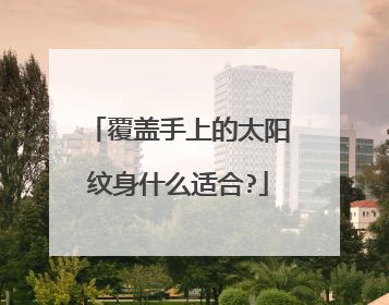 覆盖手上的太阳纹身什么适合?