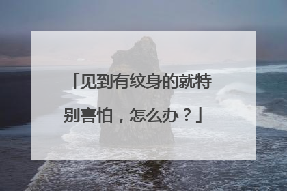 见到有纹身的就特别害怕，怎么办？