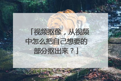 视频抠像，从视频中怎么把自己想要的部分抠出来？