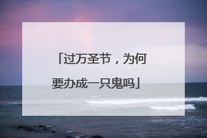 过万圣节，为何要办成一只鬼吗