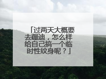 过两天大概要去蹦迪,怎么样给自己搞一个临时性纹身呢?