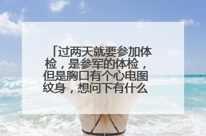 过两天就要参加体检,是参军的体检,但是胸口有个心电图纹身,想问下有什么方法可以遮挡一下