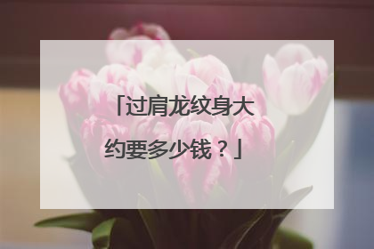 过肩龙纹身大约要多少钱？