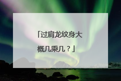 过肩龙纹身大概几乘几？
