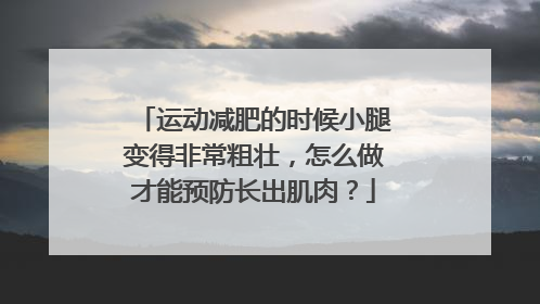 运动减肥的时候小腿变得非常粗壮，怎么做才能预防长出肌肉？