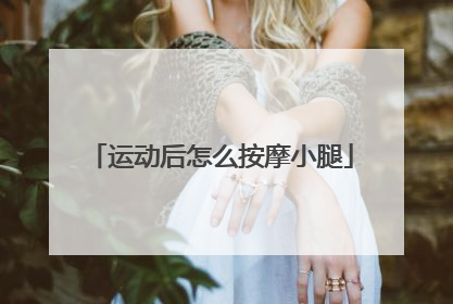 运动后怎么按摩小腿