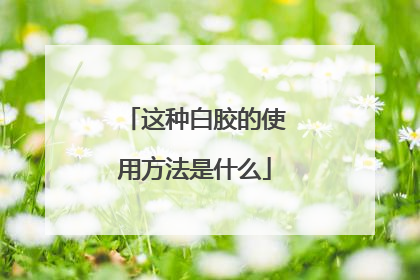 这种白胶的使用方法是什么