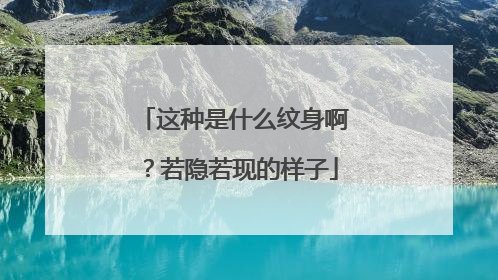 这种是什么纹身啊？若隐若现的样子