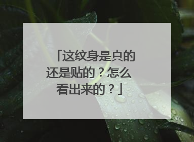 这纹身是真的还是贴的？怎么看出来的？