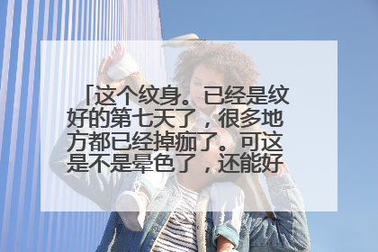 这个纹身。已经是纹好的第七天了，很多地方都已经掉痂了。可这是不是晕色了，还能好吗，还是就这样了