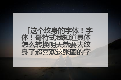 这个纹身的字体！字体！哥特式我知道具体怎么转换明天就要去纹身了超喜欢这张图的字体求大神帮帮忙。