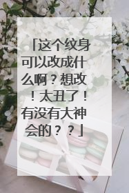 这个纹身可以改成什么啊？想改！太丑了！有没有大神会的？？